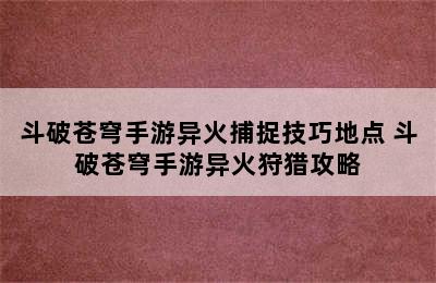 斗破苍穹手游异火捕捉技巧地点 斗破苍穹手游异火狩猎攻略